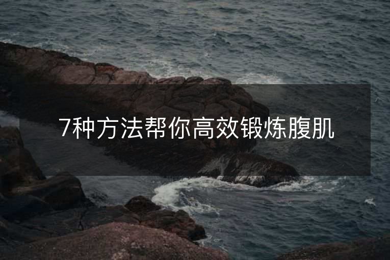 7种方法帮你高效锻炼腹肌 7种方法帮你高效锻炼腹肌